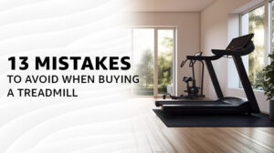 13 Mistakes to Avoid When Buying a Treadmill