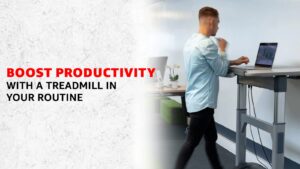 Boost Productivity by Incorporating a Treadmill in your Routine