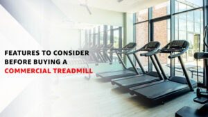 Features to Consider Before Buying a Commercial Treadmill